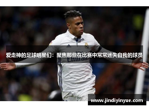 爱走神的足球明星们：聚焦那些在比赛中常常迷失自我的球员