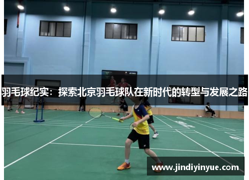 羽毛球纪实：探索北京羽毛球队在新时代的转型与发展之路