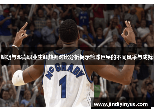 姚明与邓肯职业生涯数据对比分析揭示篮球巨星的不同风采与成就