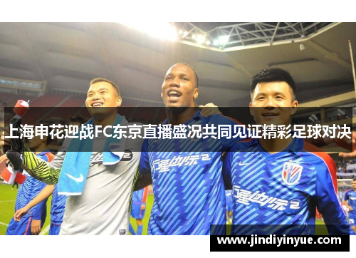 上海申花迎战FC东京直播盛况共同见证精彩足球对决