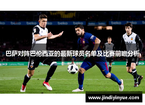 巴萨对阵巴伦西亚的最新球员名单及比赛前瞻分析
