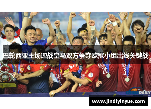 巴轮西亚主场迎战皇马双方争夺欧冠小组出线关键战