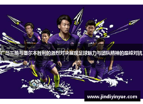 广岛三箭与墨尔本胜利的激烈对决展现足球魅力与团队精神的巅峰对抗