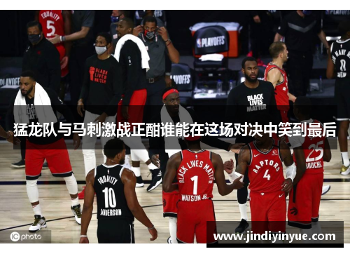 猛龙队与马刺激战正酣谁能在这场对决中笑到最后