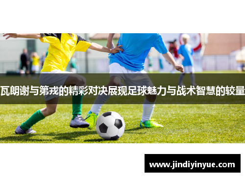 瓦朗谢与第戎的精彩对决展现足球魅力与战术智慧的较量