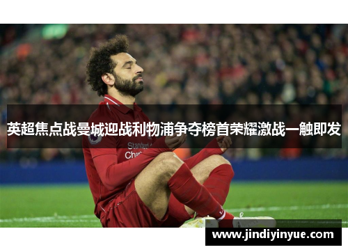 英超焦点战曼城迎战利物浦争夺榜首荣耀激战一触即发