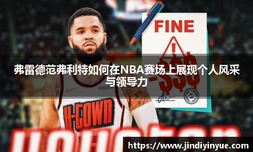 bwin必赢弗雷德范弗利特如何在NBA赛场上展现个人风采与领导力